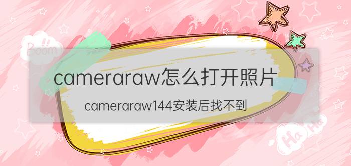 cameraraw怎么打开照片 cameraraw144安装后找不到？